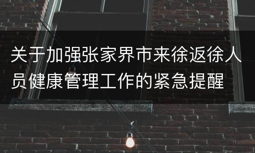 关于加强张家界市来徐返徐人员健康管理工作的紧急提醒