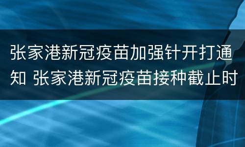 张家港新冠疫苗加强针开打通知 张家港新冠疫苗接种截止时间