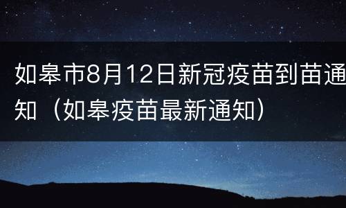 如皋市8月12日新冠疫苗到苗通知（如皋疫苗最新通知）