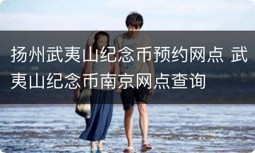 扬州武夷山纪念币预约网点 武夷山纪念币南京网点查询