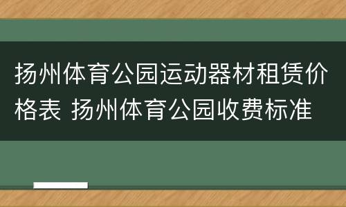 扬州体育公园运动器材租赁价格表 扬州体育公园收费标准
