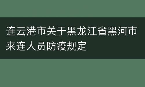 连云港市关于黑龙江省黑河市来连人员防疫规定