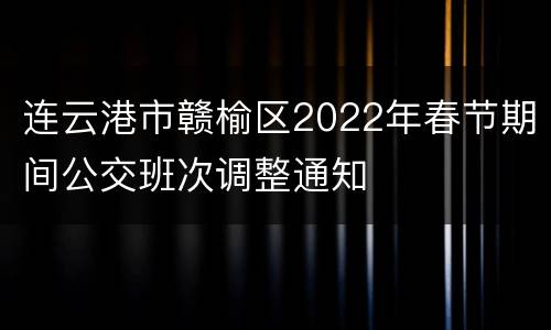 连云港市赣榆区2022年春节期间公交班次调整通知