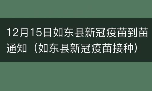 12月15日如东县新冠疫苗到苗通知（如东县新冠疫苗接种）