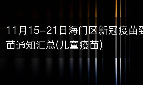 11月15-21日海门区新冠疫苗到苗通知汇总(儿童疫苗)