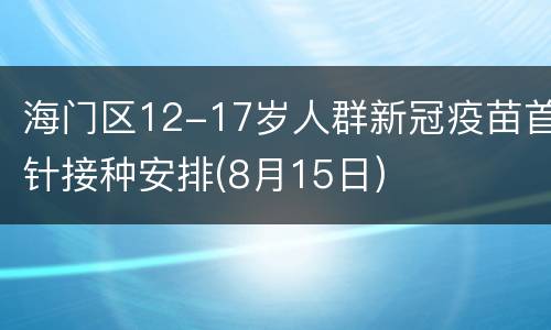 海门区12-17岁人群新冠疫苗首针接种安排(8月15日)