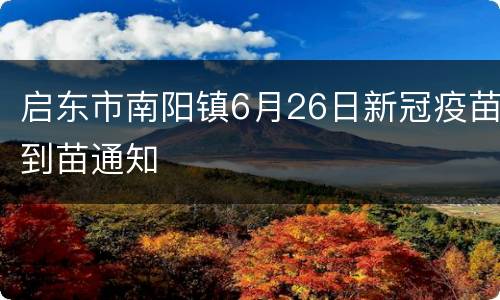 启东市南阳镇6月26日新冠疫苗到苗通知