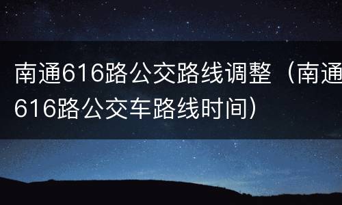 南通616路公交路线调整（南通616路公交车路线时间）