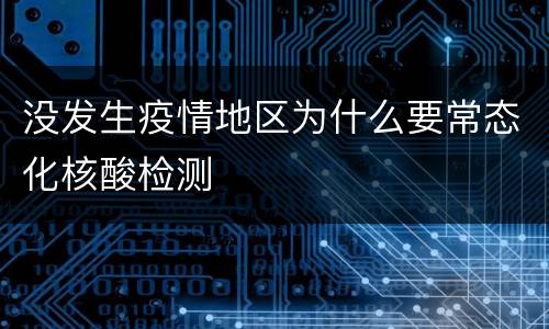没发生疫情地区为什么要常态化核酸检测