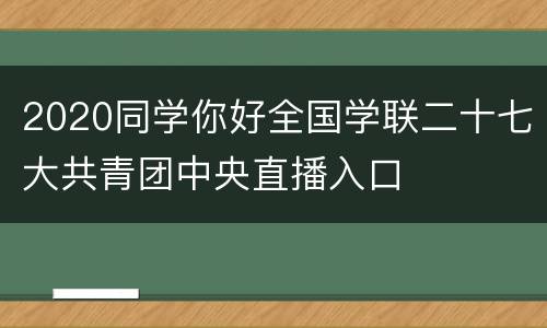 2020同学你好全国学联二十七大共青团中央直播入口