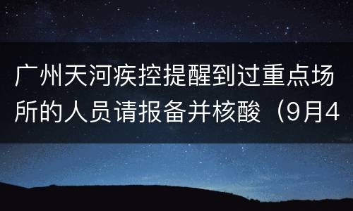 广州天河疾控提醒到过重点场所的人员请报备并核酸（9月4日消息）