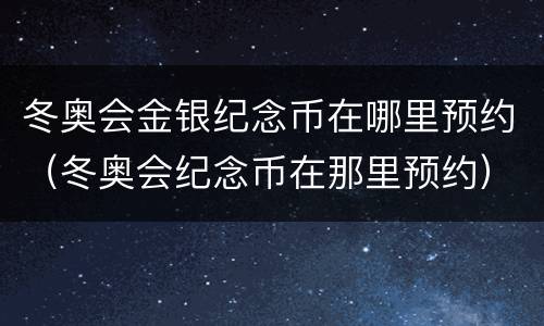 冬奥会金银纪念币在哪里预约（冬奥会纪念币在那里预约）