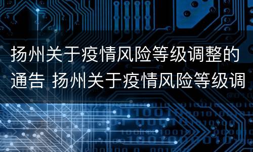 扬州关于疫情风险等级调整的通告 扬州关于疫情风险等级调整的通告最新