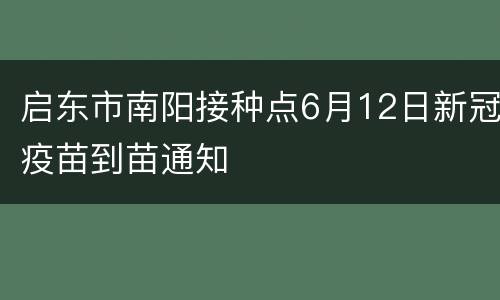 启东市南阳接种点6月12日新冠疫苗到苗通知