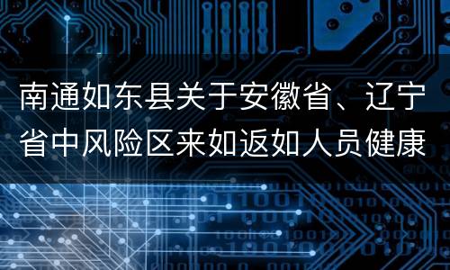 南通如东县关于安徽省、辽宁省中风险区来如返如人员健康管理