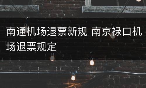 南通机场退票新规 南京禄口机场退票规定