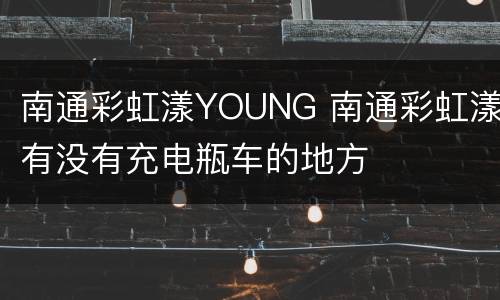 南通彩虹漾YOUNG 南通彩虹漾有没有充电瓶车的地方