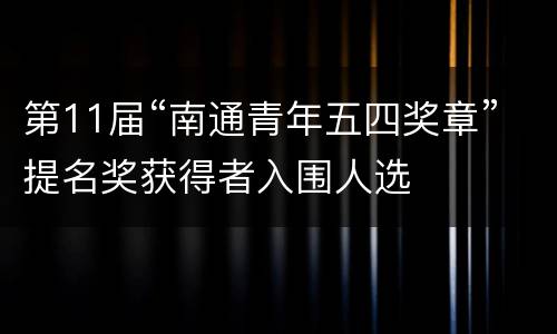 第11届“南通青年五四奖章”提名奖获得者入围人选
