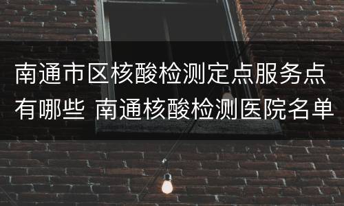 南通市区核酸检测定点服务点有哪些 南通核酸检测医院名单