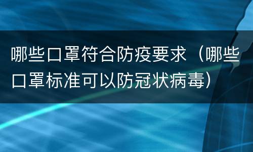 哪些口罩符合防疫要求（哪些口罩标准可以防冠状病毒）