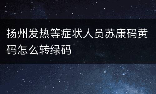 扬州发热等症状人员苏康码黄码怎么转绿码