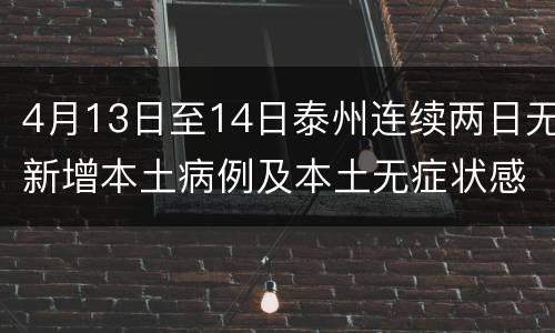4月13日至14日泰州连续两日无新增本土病例及本土无症状感染者