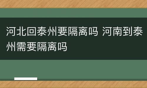 河北回泰州要隔离吗 河南到泰州需要隔离吗