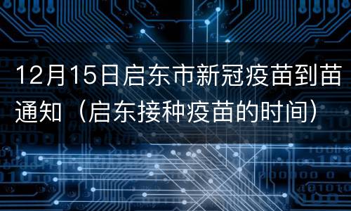 12月15日启东市新冠疫苗到苗通知（启东接种疫苗的时间）