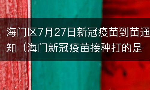 海门区7月27日新冠疫苗到苗通知（海门新冠疫苗接种打的是哪种）