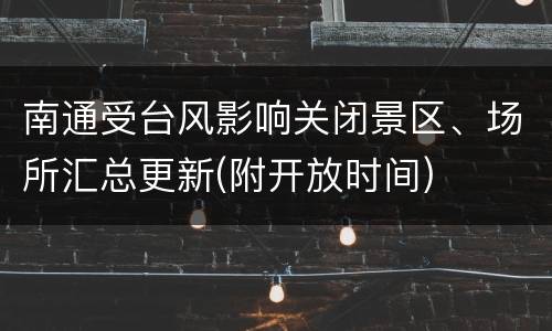 南通受台风影响关闭景区、场所汇总更新(附开放时间)