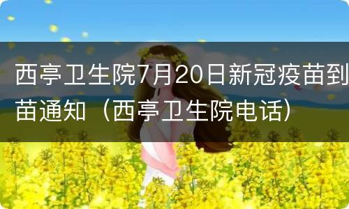西亭卫生院7月20日新冠疫苗到苗通知（西亭卫生院电话）