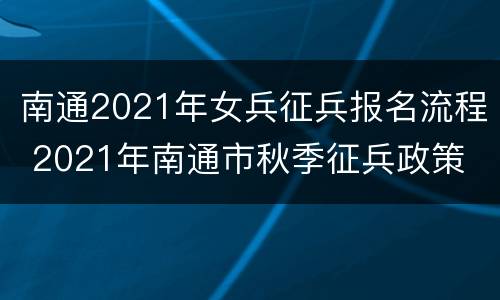 南通2021年女兵征兵报名流程 2021年南通市秋季征兵政策