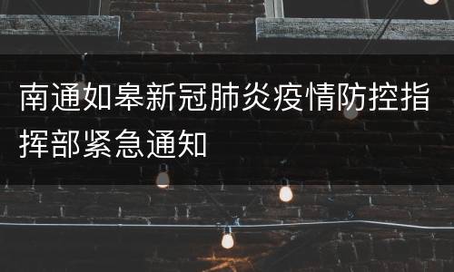 南通如皋新冠肺炎疫情防控指挥部紧急通知