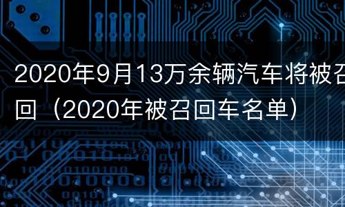 2020年9月13万余辆汽车将被召回（2020年被召回车名单）