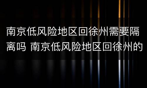 南京低风险地区回徐州需要隔离吗 南京低风险地区回徐州的人需要隔离吗