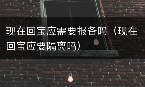 现在回宝应需要报备吗（现在回宝应要隔离吗）