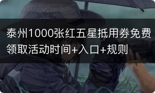 泰州1000张红五星抵用券免费领取活动时间+入口+规则