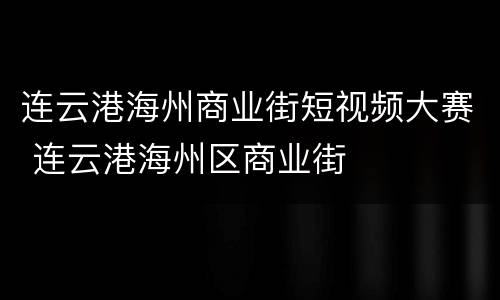 连云港海州商业街短视频大赛 连云港海州区商业街