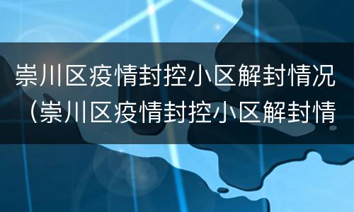 崇川区疫情封控小区解封情况（崇川区疫情封控小区解封情况最新）
