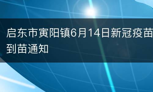 启东市寅阳镇6月14日新冠疫苗到苗通知