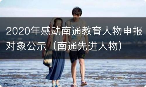 2020年感动南通教育人物申报对象公示（南通先进人物）