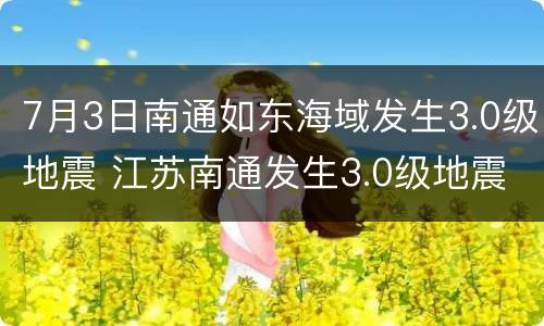 7月3日南通如东海域发生3.0级地震 江苏南通发生3.0级地震