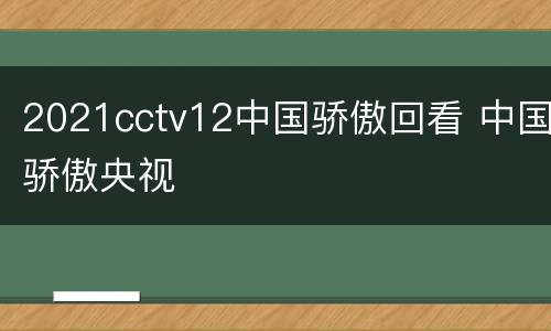 2021cctv12中国骄傲回看 中国骄傲央视