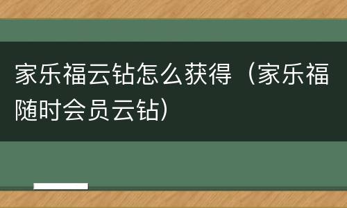 家乐福云钻怎么获得（家乐福随时会员云钻）