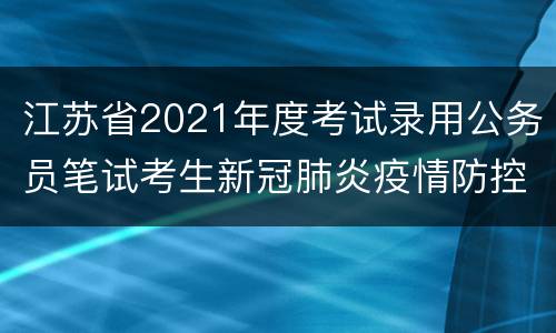 江苏省2021年度考试录用公务员笔试考生新冠肺炎疫情防控告知书