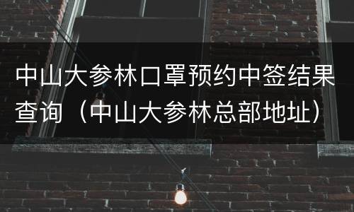 中山大参林口罩预约中签结果查询（中山大参林总部地址）