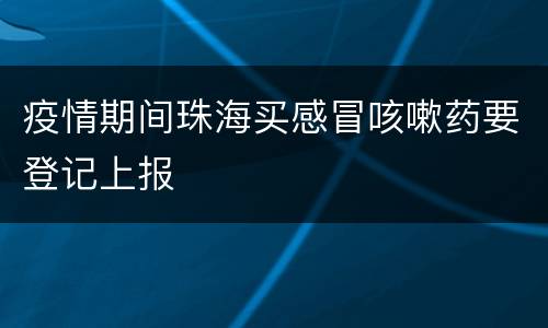 疫情期间珠海买感冒咳嗽药要登记上报