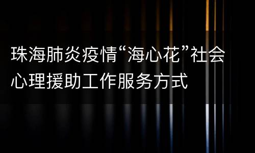 珠海肺炎疫情“海心花”社会心理援助工作服务方式