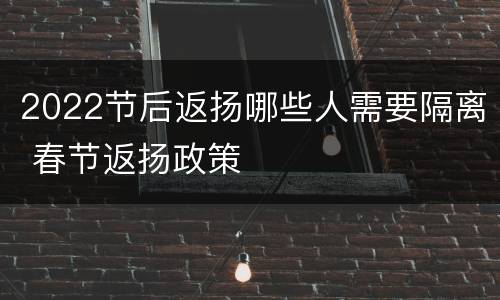2022节后返扬哪些人需要隔离 春节返扬政策