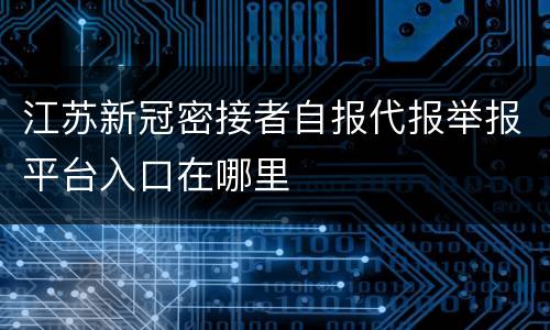 江苏新冠密接者自报代报举报平台入口在哪里